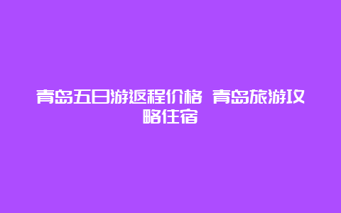 青岛五日游返程价格 青岛旅游攻略住宿