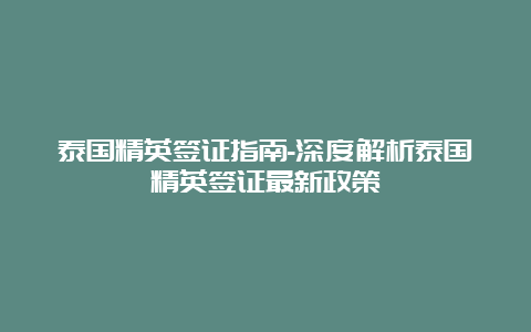 泰国精英签证指南-深度解析泰国精英签证最新政策