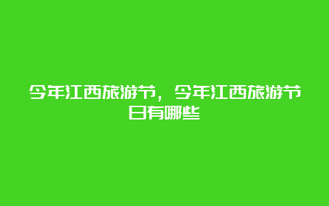 今年江西旅游节，今年江西旅游节日有哪些