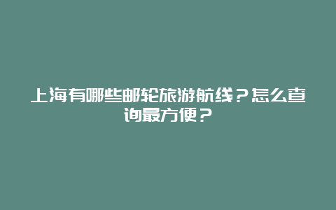 上海有哪些邮轮旅游航线？怎么查询最方便？