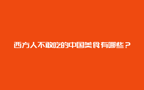 西方人不敢吃的中国美食有哪些？