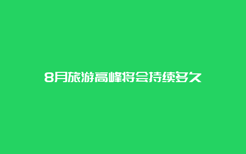 8月旅游高峰将会持续多久