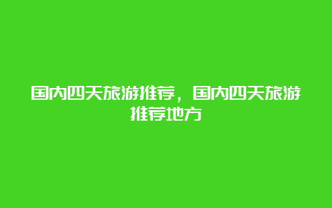 国内四天旅游推荐，国内四天旅游推荐地方