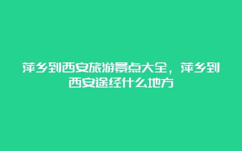 萍乡到西安旅游景点大全，萍乡到西安途经什么地方