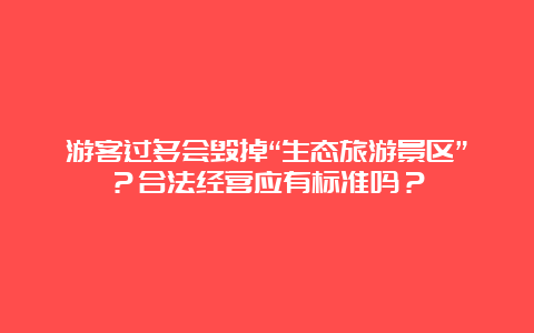 游客过多会毁掉“生态旅游景区”？合法经营应有标准吗？