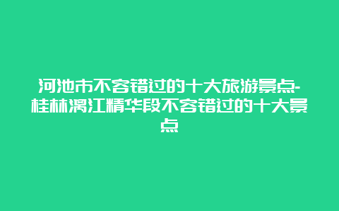 河池市不容错过的十大旅游景点-桂林漓江精华段不容错过的十大景点