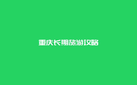 重庆长期旅游攻略