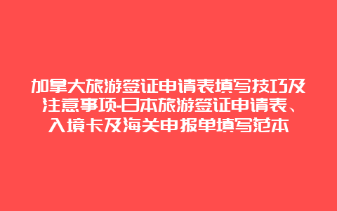 加拿大旅游签证申请表填写技巧及注意事项-日本旅游签证申请表、入境卡及海关申报单填写范本