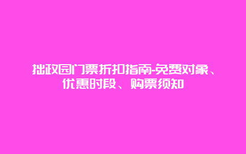 拙政园门票折扣指南-免费对象、优惠时段、购票须知