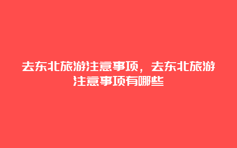 去东北旅游注意事项，去东北旅游注意事项有哪些