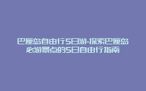 巴厘岛自由行5日游-探索巴厘岛必游景点的5日自由行指南