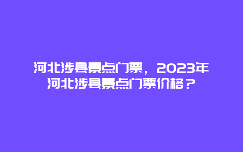 河北涉县景点门票，2024年河北涉县景点门票价格？