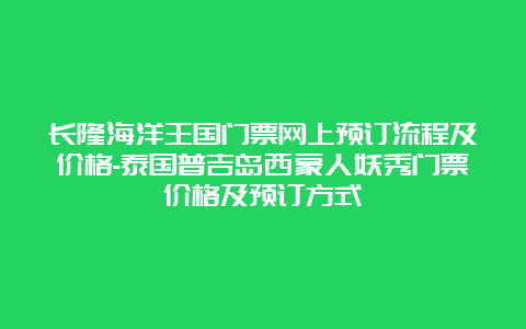 长隆海洋王国门票网上预订流程及价格-泰国普吉岛西蒙人妖秀门票价格及预订方式