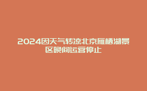 2024因天气转凉北京雁栖湖景区晚间运营停止