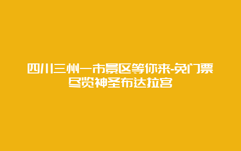 四川三州一市景区等你来-免门票尽览神圣布达拉宫