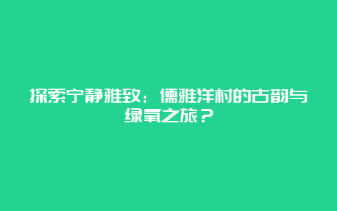 探索宁静雅致：儒雅洋村的古韵与绿氧之旅？