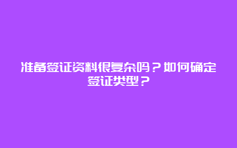 准备签证资料很复杂吗？如何确定签证类型？