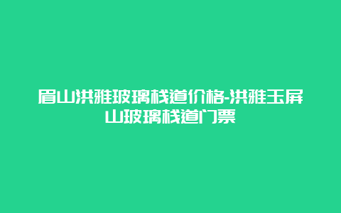 眉山洪雅玻璃栈道价格-洪雅玉屏山玻璃栈道门票