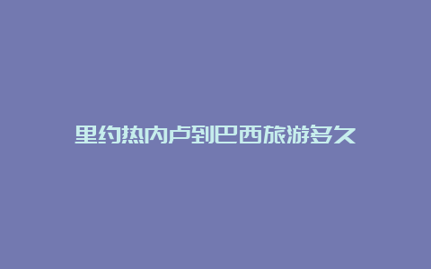 里约热内卢到巴西旅游多久