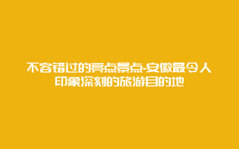 不容错过的亮点景点-安徽最令人印象深刻的旅游目的地