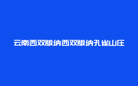 云南西双版纳西双版纳孔雀山庄