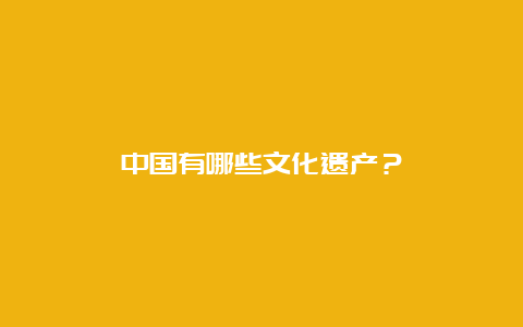 中国有哪些文化遗产？