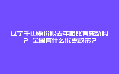 辽宁千山票价跟去年相比有变动吗？ 全国有什么优惠政策？