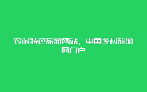 农村特色旅游网站，中国乡村旅游网门户