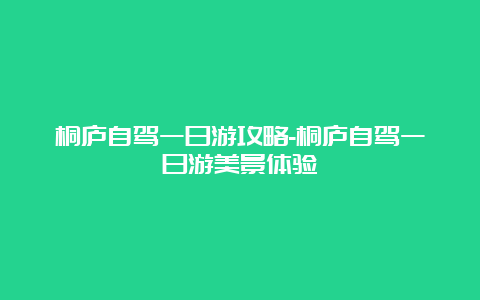 桐庐自驾一日游攻略-桐庐自驾一日游美景体验