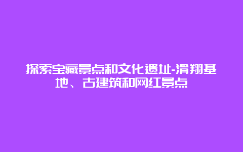 探索宝藏景点和文化遗址-滑翔基地、古建筑和网红景点