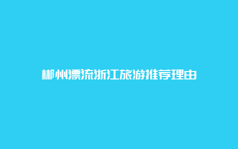 郴州漂流浙江旅游推荐理由