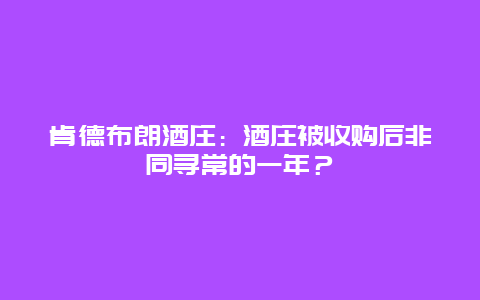 肯德布朗酒庄：酒庄被收购后非同寻常的一年？