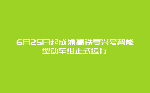 6月25日起成渝高铁复兴号智能型动车组正式运行