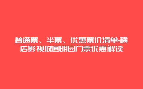 普通票、半票、优惠票价清单-横店影视城圆明园门票优惠解读