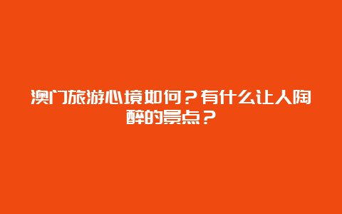 澳门旅游心境如何？有什么让人陶醉的景点？