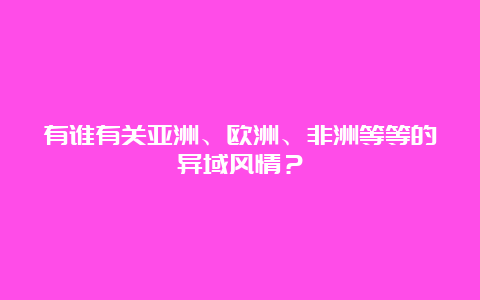 有谁有关亚洲、欧洲、非洲等等的异域风情？