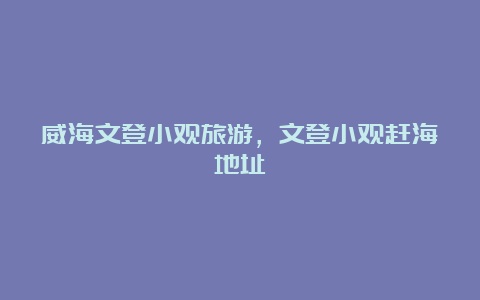 威海文登小观旅游，文登小观赶海地址