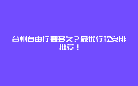 台州自由行要多久？最优行程安排推荐！