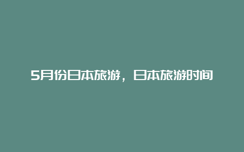 5月份日本旅游，日本旅游时间