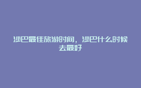 沙巴最佳旅游时间，沙巴什么时候去最好