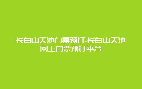 长白山天池门票预订-长白山天池网上门票预订平台