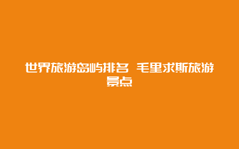 世界旅游岛屿排名 毛里求斯旅游景点