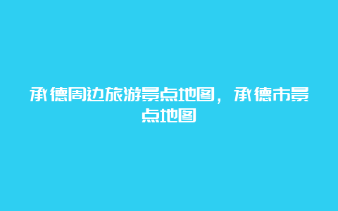 承德周边旅游景点地图，承德市景点地图