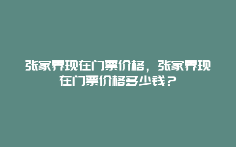 张家界现在门票价格，张家界现在门票价格多少钱？