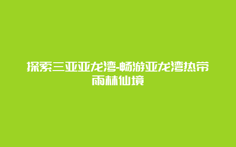 探索三亚亚龙湾-畅游亚龙湾热带雨林仙境