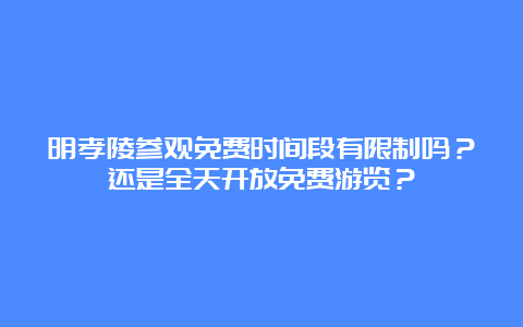 明孝陵参观免费时间段有限制吗？还是全天开放免费游览？