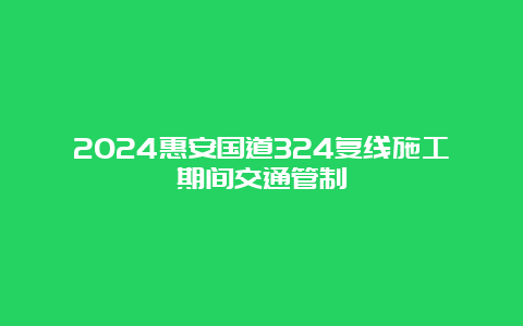 2024惠安国道324复线施工期间交通管制