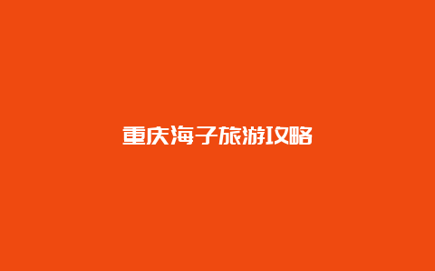 重庆海子旅游攻略