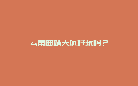 云南曲靖天坑好玩吗？