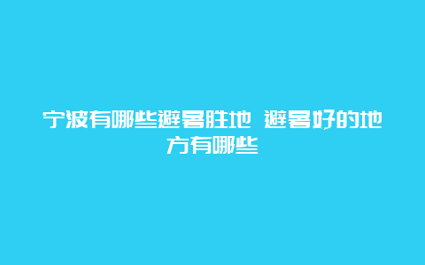 宁波有哪些避暑胜地 避暑好的地方有哪些